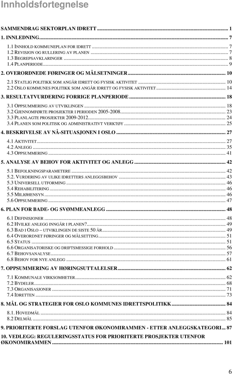 RESULTATVURDERING FORRIGE PLANPERIODE... 18 3.1 OPPSUMMERING AV UTVIKLINGEN... 18 3.2 GJENNOMFØRTE PROSJEKTER I PERIODEN 2005-2008... 23 3.3 PLANLAGTE PROSJEKTER 2009-2012... 24 3.