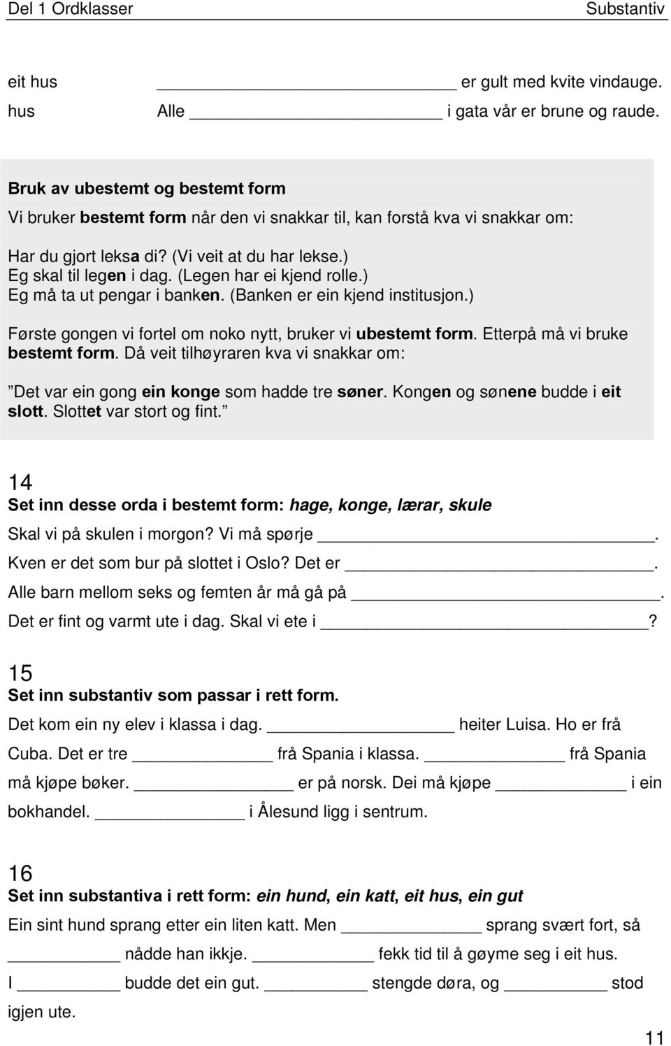 (Legen har ei kjend rolle.) Eg må ta ut pengar i banken. (Banken er ein kjend institusjon.) Første gongen vi fortel om noko nytt, bruker vi ubestemt form. Etterpå må vi bruke bestemt form.