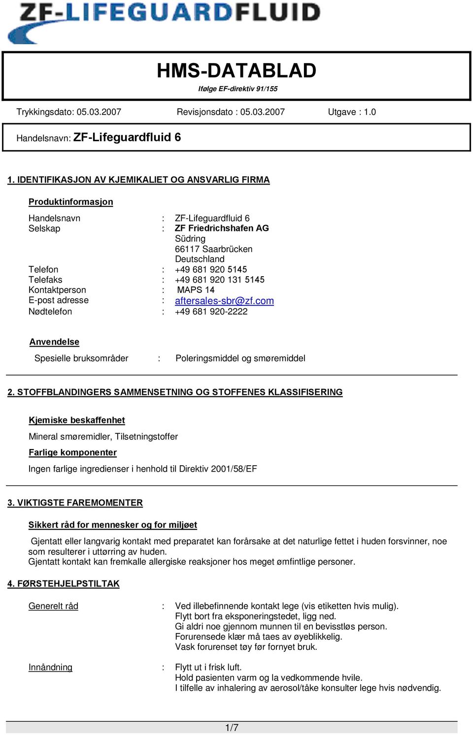 STOFFBLANDINGERS SAMMENSETNING OG STOFFENES KLASSIFISERING Kjemiske beskaffenhet Mineral smøremidler, Tilsetningstoffer Farlige komponenter Ingen farlige ingredienser i henhold til Direktiv