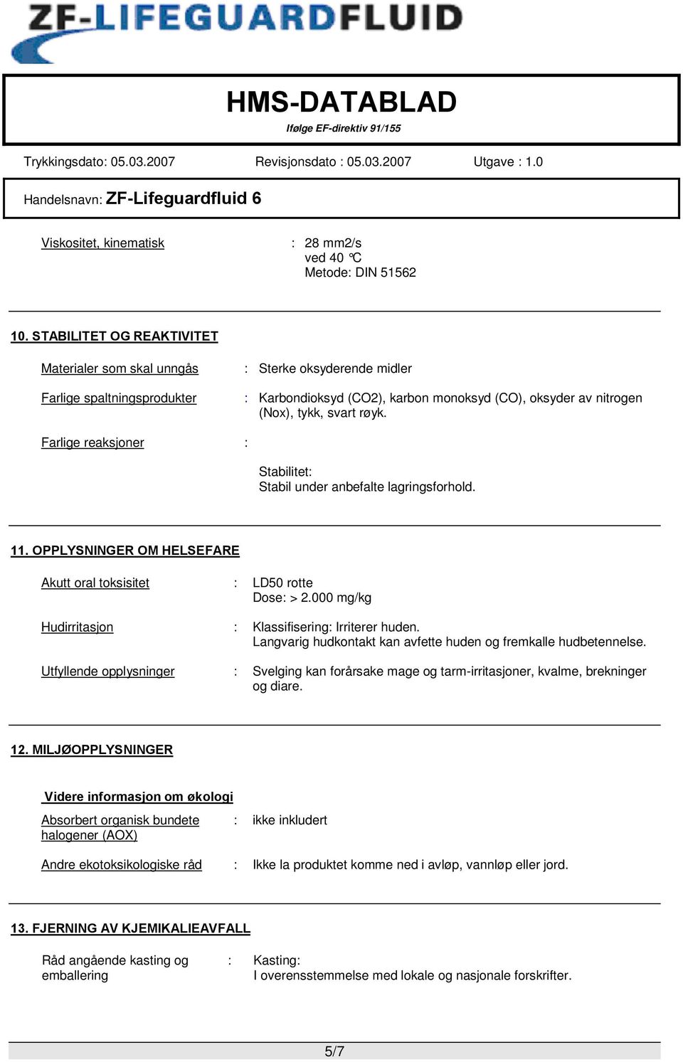 Farlige reaksjoner : Stabilitet: Stabil under anbefalte lagringsforhold. 11. OPPLYSNINGER OM HELSEFARE Akutt oral toksisitet : LD50 rotte Dose: > 2.