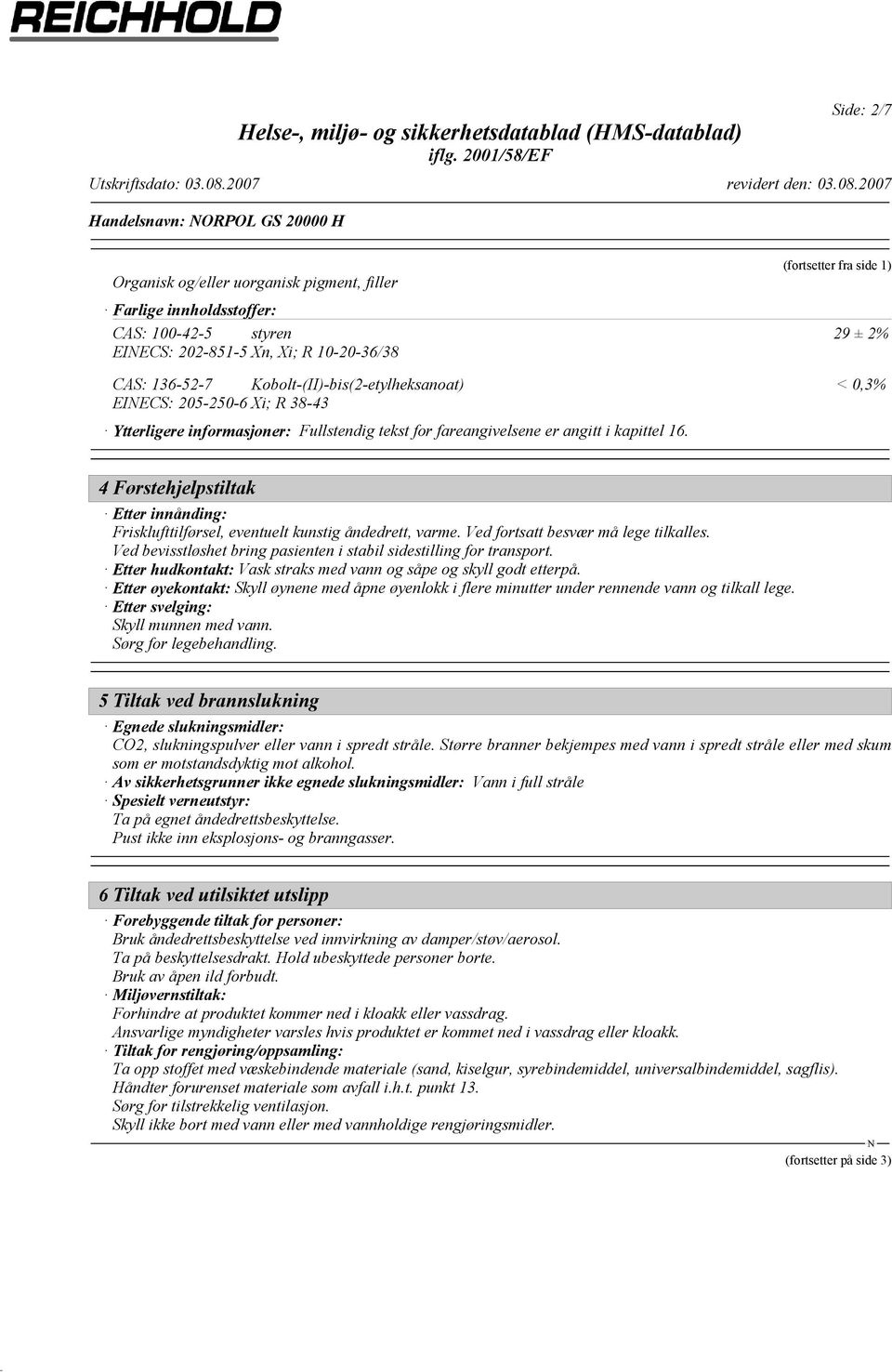 (fortsetter fra side 1) 29 ± 2% < 0,3% 4 Førstehjelpstiltak Etter innånding: Frisklufttilførsel, eventuelt kunstig åndedrett, varme. Ved fortsatt besvær må lege tilkalles.