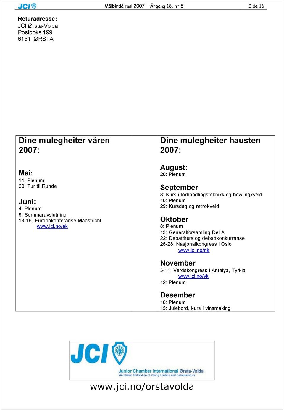 no/ek Dine mulegheiter hausten 2007: August: 20: Plenum September 8: Kurs i forhandlingsteknikk og bowlingkveld 10: Plenum 29: Kursdag og retrokveld Oktober 8: