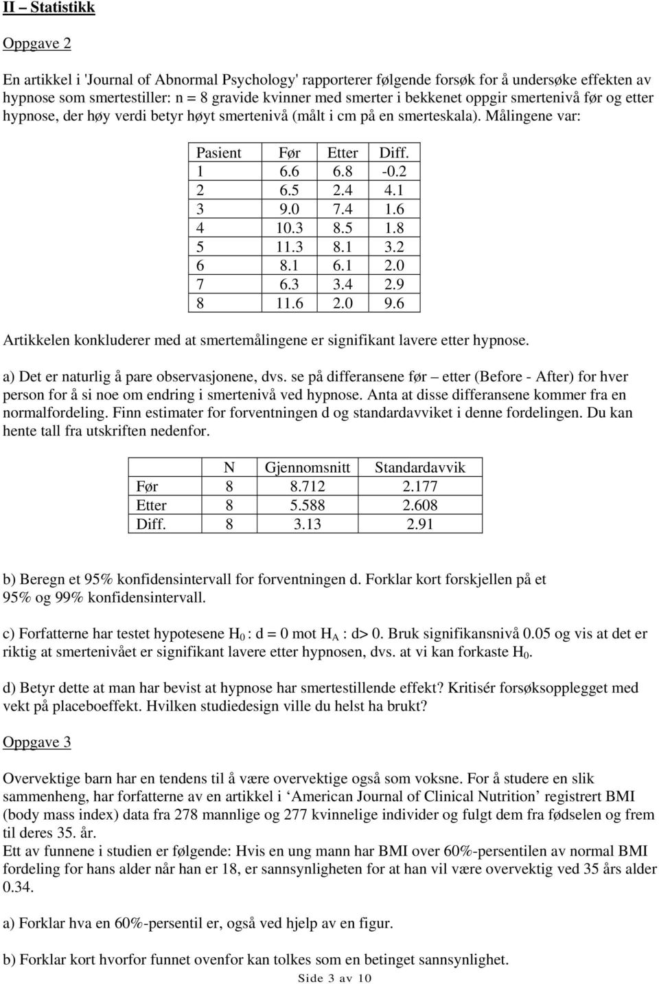 5 1.8 5 11.3 8.1 3.2 6 8.1 6.1 2.0 7 6.3 3.4 2.9 8 11.6 2.0 9.6 Artikkelen konkluderer med at smertemålingene er signifikant lavere etter hypnose. a) Det er naturlig å pare observasjonene, dvs.