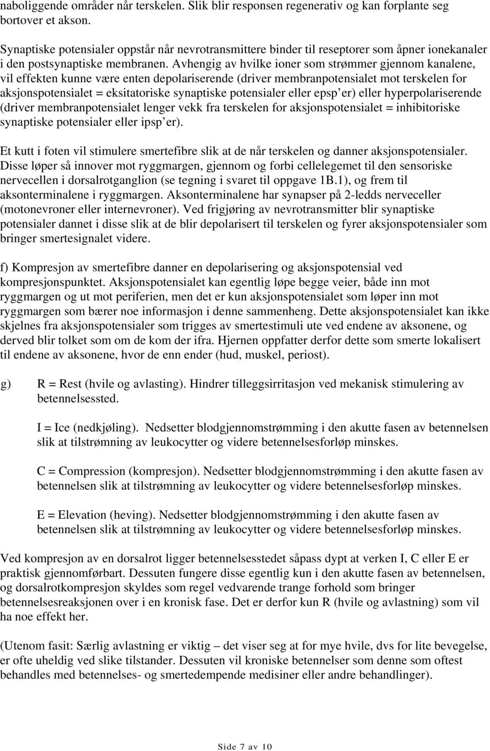 Avhengig av hvilke ioner som strømmer gjennom kanalene, vil effekten kunne være enten depolariserende (driver membranpotensialet mot terskelen for aksjonspotensialet = eksitatoriske synaptiske