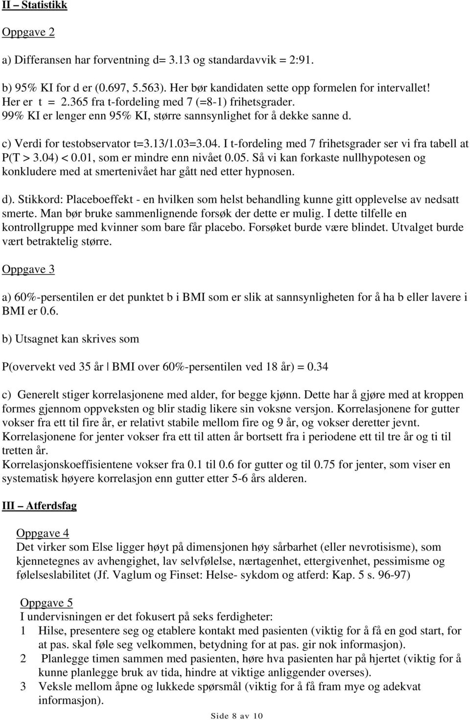 I t-fordeling med 7 frihetsgrader ser vi fra tabell at P(T > 3.04) < 0.01, som er mindre enn nivået 0.05.