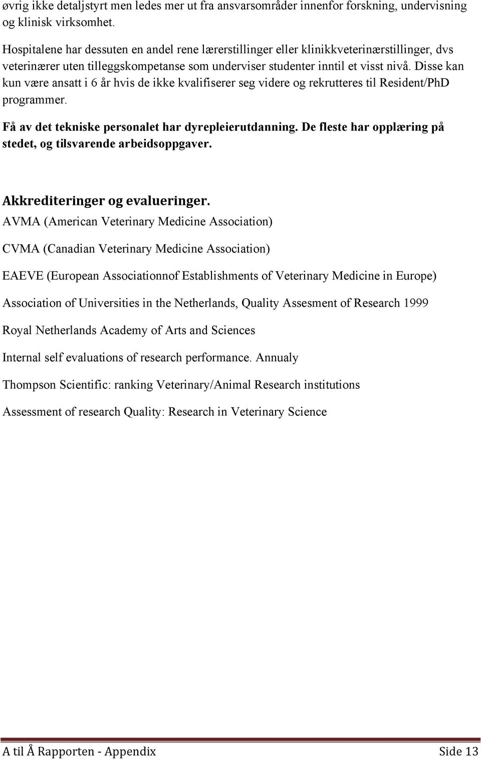 Disse kan kun være ansatt i 6 år hvis de ikke kvalifiserer seg videre og rekrutteres til Resident/PhD programmer. Få av det tekniske personalet har dyrepleierutdanning.