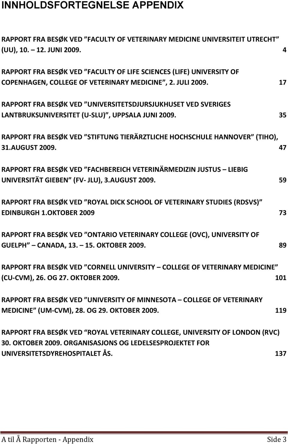 17 RAPPORT FRA BESØK VED UNIVERSITETSDJURSJUKHUSET VED SVERIGES LANTBRUKSUNIVERSITET (U SLU), UPPSALA JUNI 2009. 35 RAPPORT FRA BESØK VED STIFTUNG TIERÄRZTLICHE HOCHSCHULE HANNOVER (TIHO), 31.