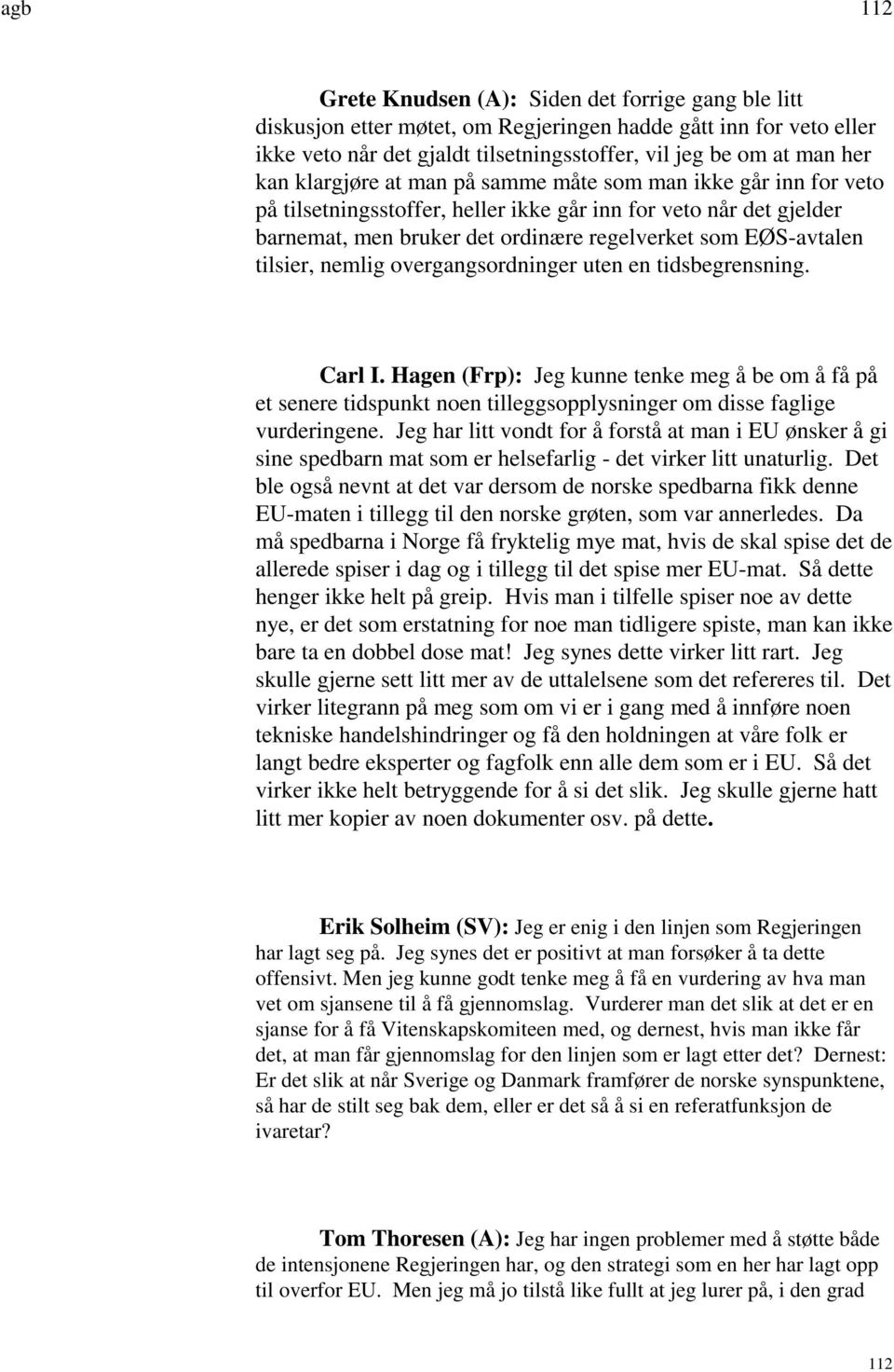 tilsier, nemlig overgangsordninger uten en tidsbegrensning. Carl I. Hagen (Frp): Jeg kunne tenke meg å be om å få på et senere tidspunkt noen tilleggsopplysninger om disse faglige vurderingene.