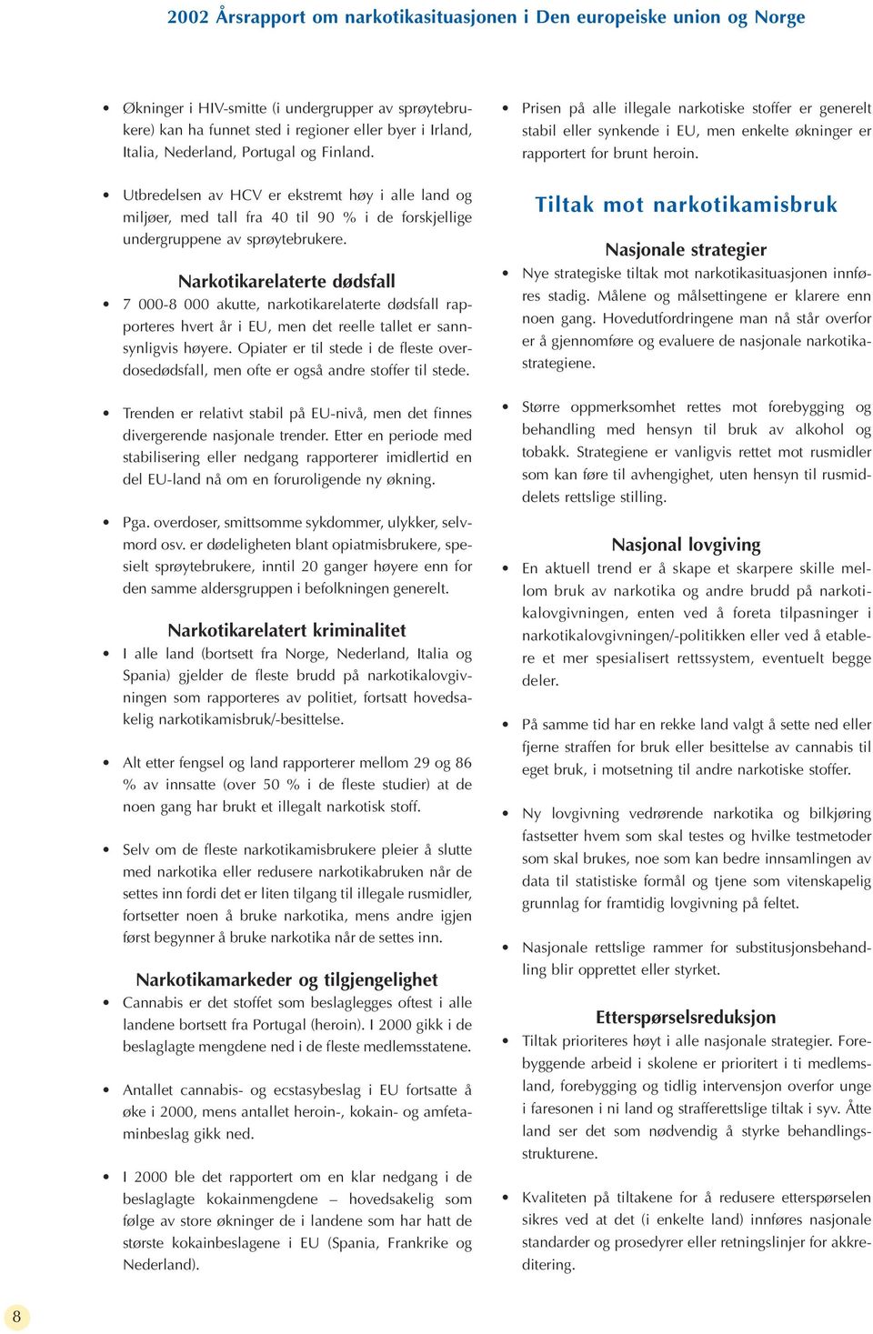 Utbredelsen av HCV er ekstremt høy i alle land og miljøer, med tall fra 40 til 90 % i de forskjellige undergruppene av sprøytebrukere.