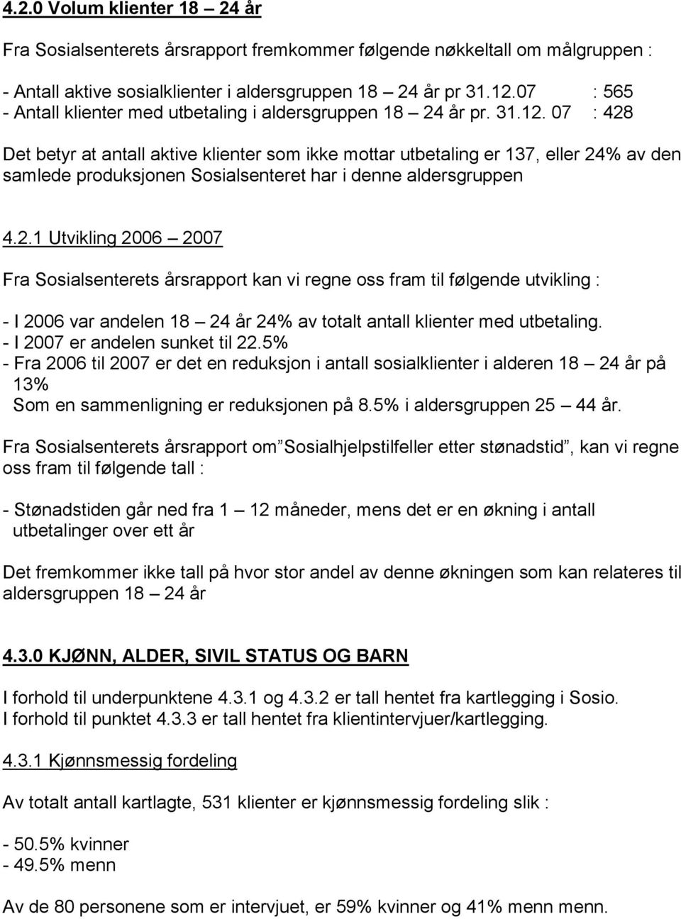 07 : 428 Det betyr at antall aktive klienter som ikke mottar utbetaling er 137, eller 24% av den samlede produksjonen Sosialsenteret har i denne aldersgruppen 4.2.1 Utvikling 2006 2007 Fra Sosialsenterets årsrapport kan vi regne oss fram til følgende utvikling : - I 2006 var andelen 18 24 år 24% av totalt antall klienter med utbetaling.