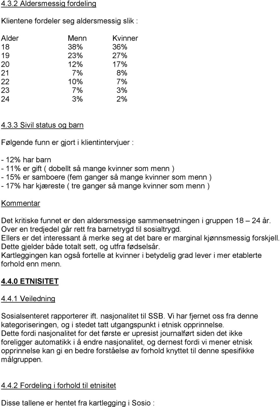 mange kvinner som menn ) Kommentar Det kritiske funnet er den aldersmessige sammensetningen i gruppen 18 24 år. Over en tredjedel går rett fra barnetrygd til sosialtrygd.