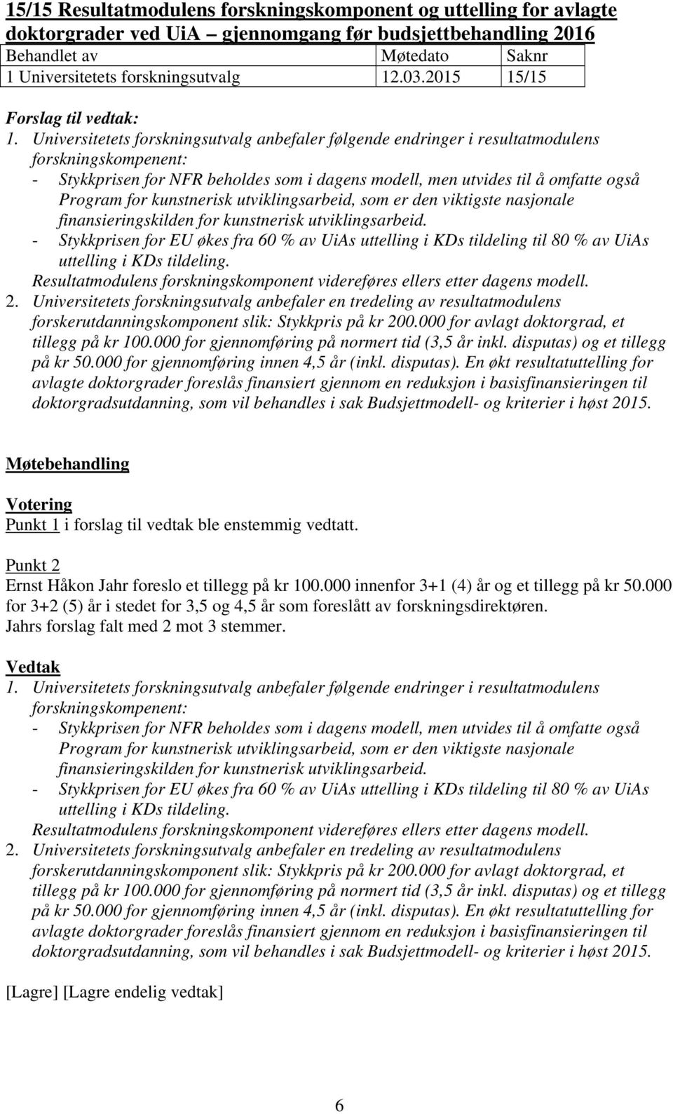 Universitetets forskningsutvalg anbefaler følgende endringer i resultatmodulens forskningskompenent: - Stykkprisen for NFR beholdes som i dagens modell, men utvides til å omfatte også Program for