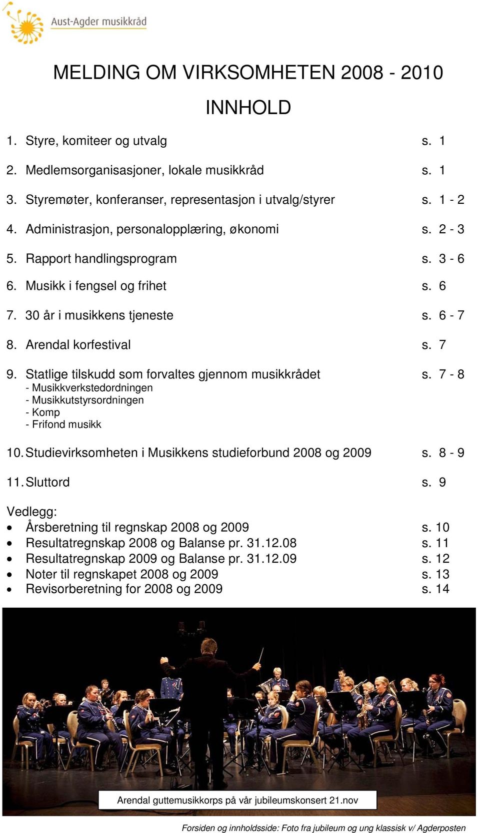 Statlige tilskudd som forvaltes gjennom musikkrådet s. 7-8 - Musikkverkstedordningen - Musikkutstyrsordningen - Komp - Frifond musikk 10. Studievirksomheten i Musikkens studieforbund 2008 og 2009 s.