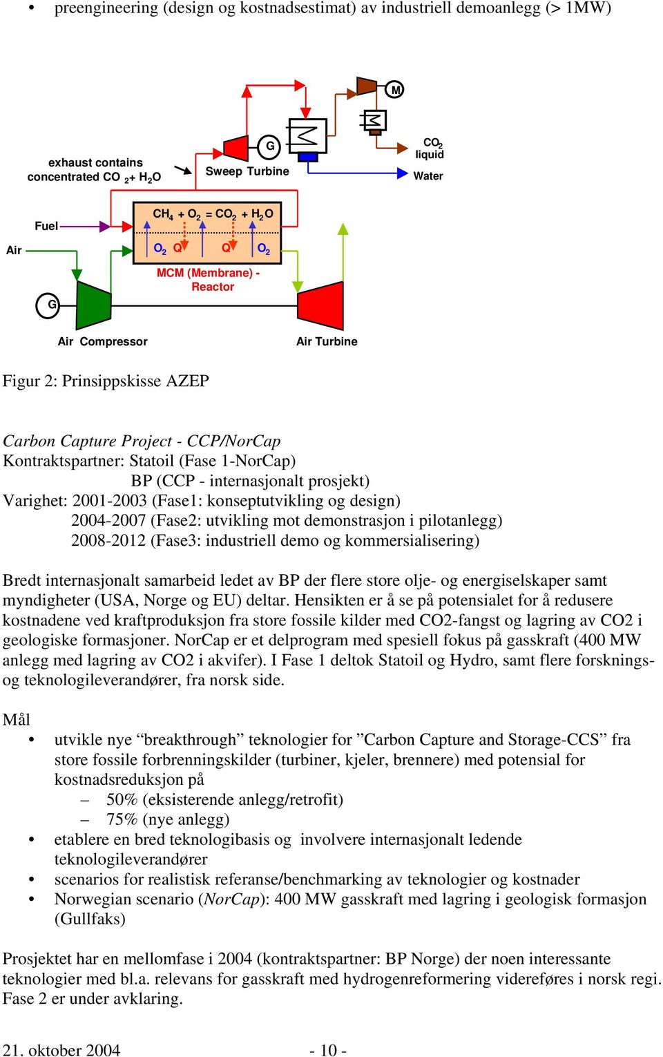 prosjekt) Varighet: 2001-2003 (Fase1: konseptutvikling og design) 2004-2007 (Fase2: utvikling mot demonstrasjon i pilotanlegg) 2008-2012 (Fase3: industriell demo og kommersialisering) Bredt
