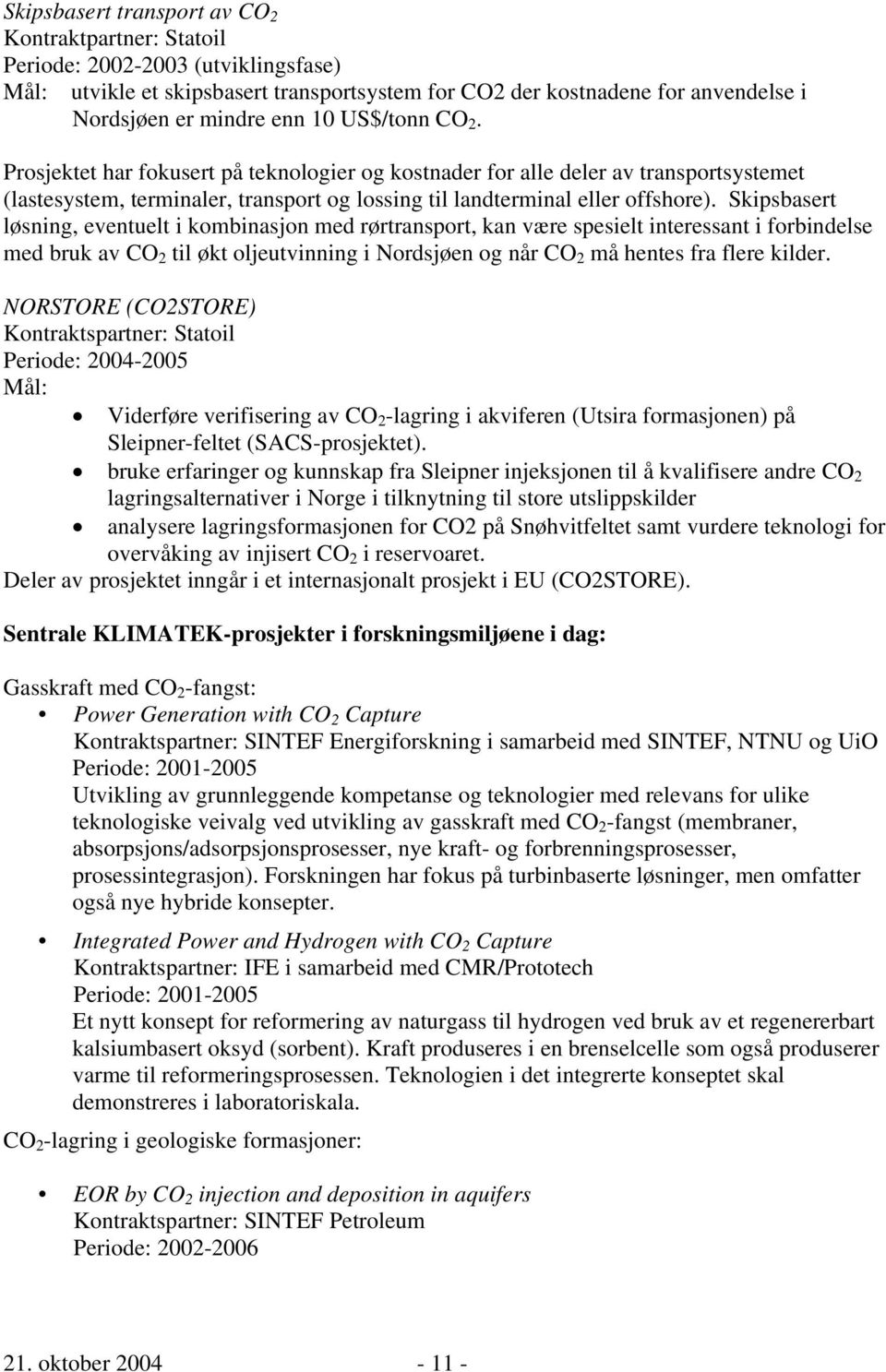 Skipsbasert løsning, eventuelt i kombinasjon med rørtransport, kan være spesielt interessant i forbindelse med bruk av CO 2 til økt oljeutvinning i Nordsjøen og når CO 2 må hentes fra flere kilder.