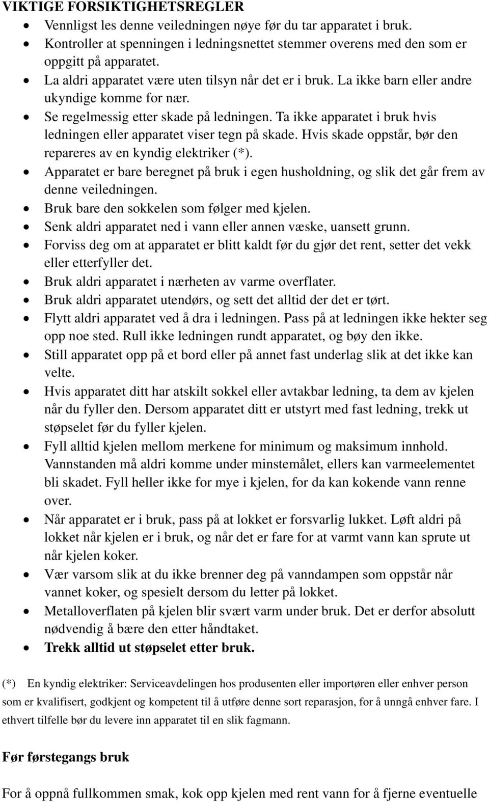 Ta ikke apparatet i bruk hvis ledningen eller apparatet viser tegn pĺ skade. Hvis skade oppstĺr, břr den repareres av en kyndig elektriker (*).