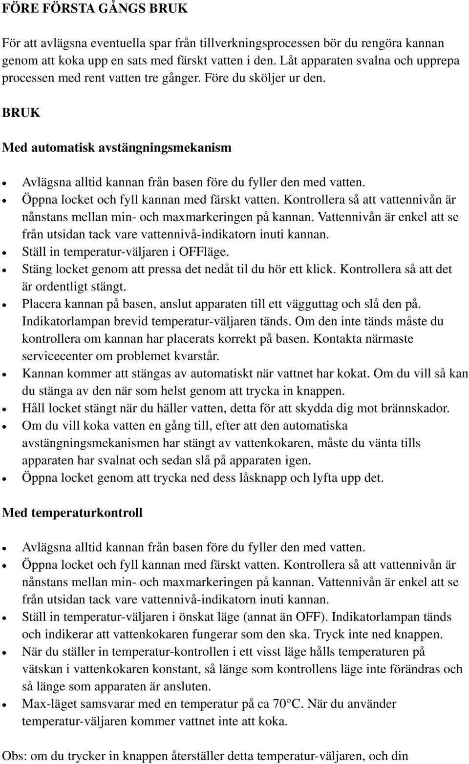 Öppna locket och fyll kannan med färskt vatten. Kontrollera sĺ att vattennivĺn är nĺnstans mellan min- och maxmarkeringen pĺ kannan.