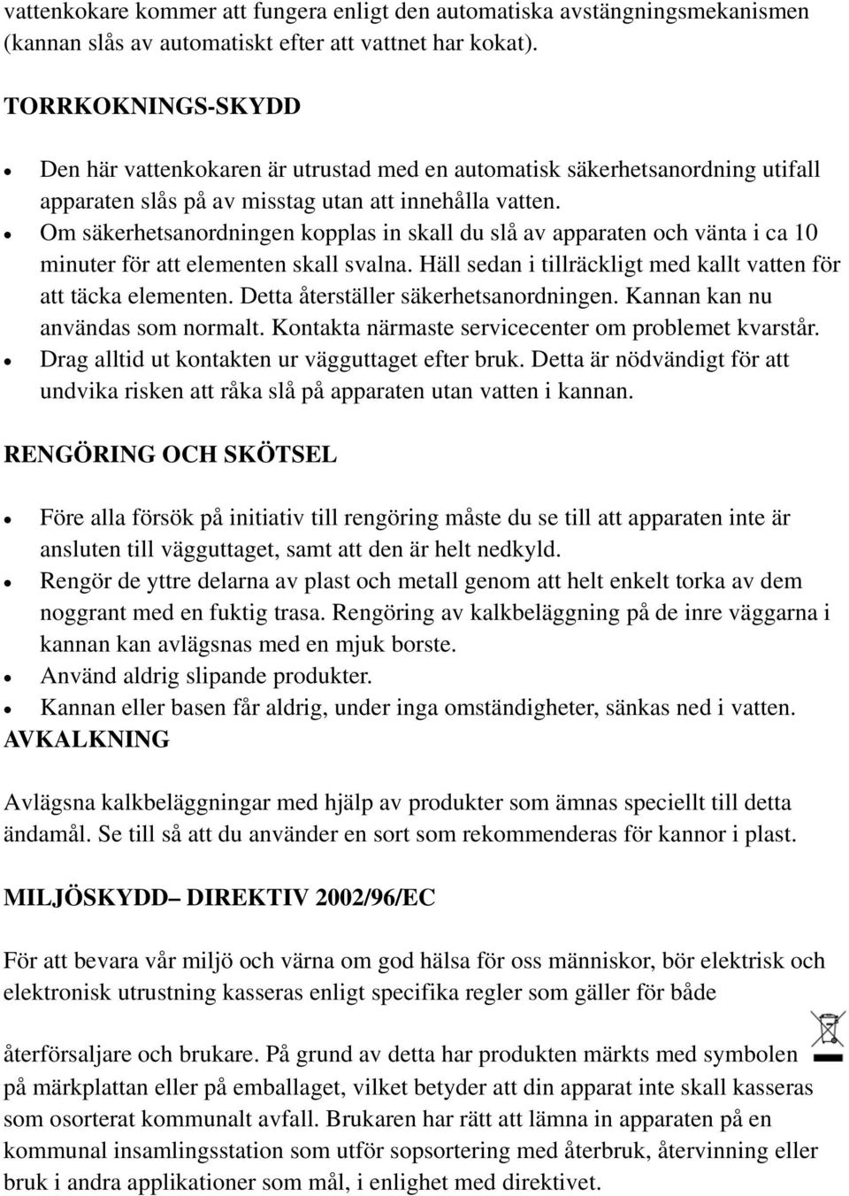 Om säkerhetsanordningen kopplas in skall du slĺ av apparaten och vänta i ca 10 minuter för att elementen skall svalna. Häll sedan i tillräckligt med kallt vatten för att täcka elementen.