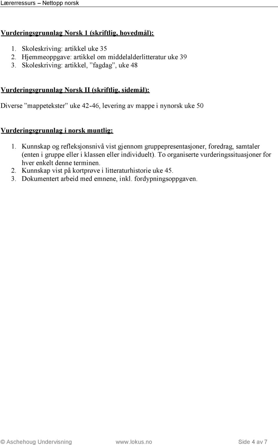 Vurderingsgrunnlag i norsk muntlig: 1. Kunnskap og refleksjonsnivå vist gjennom gruppepresentasjoner, foredrag, samtaler (enten i gruppe eller i klassen eller individuelt).