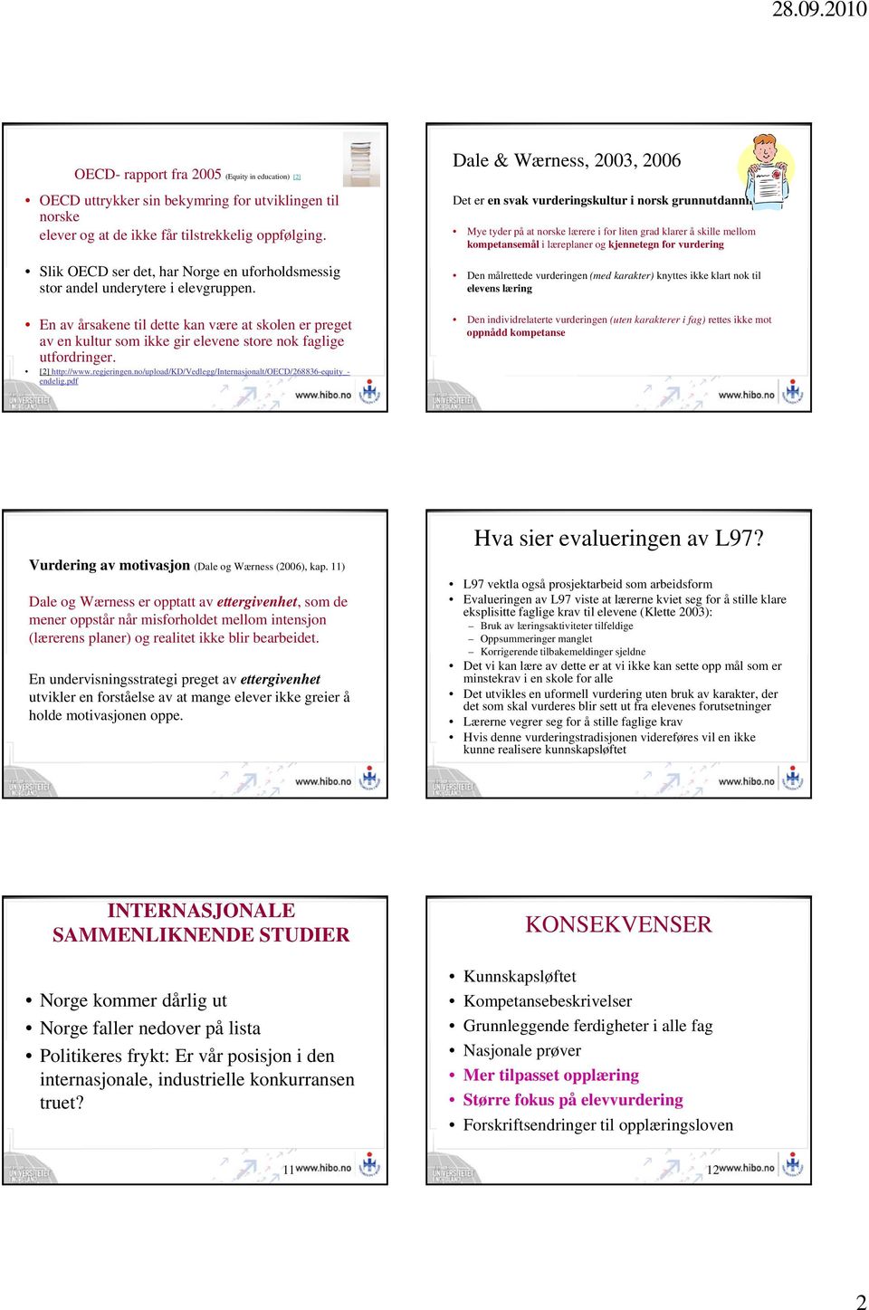 En av årsakene til dette kan være at skolen er preget av en kultur som ikke gir elevene store nok faglige utfordringer. [2] http://www.regjeringen.