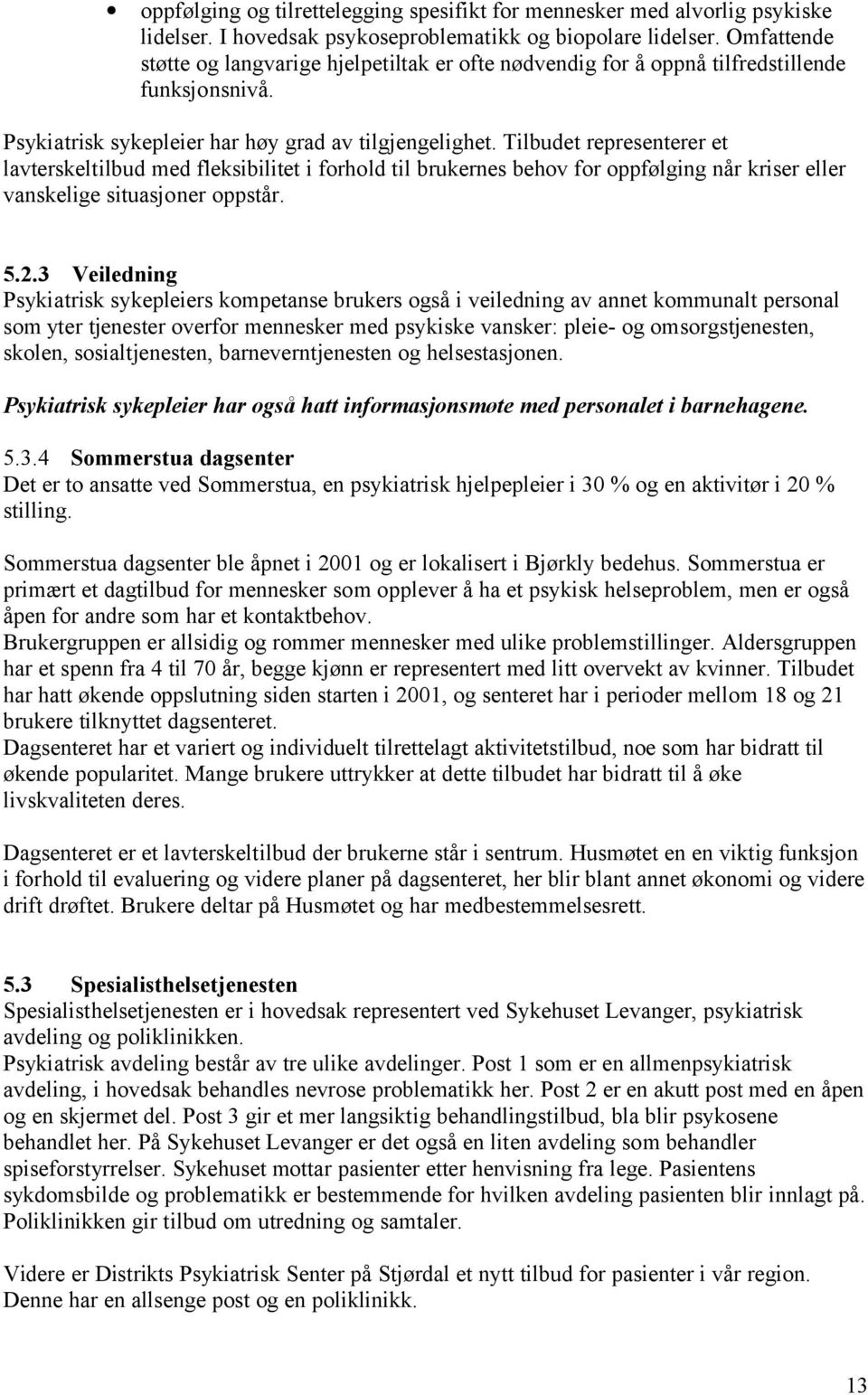 Tilbudet representerer et lavterskeltilbud med fleksibilitet i forhold til brukernes behov for oppfølging når kriser eller vanskelige situasjoner oppstår. 5.2.