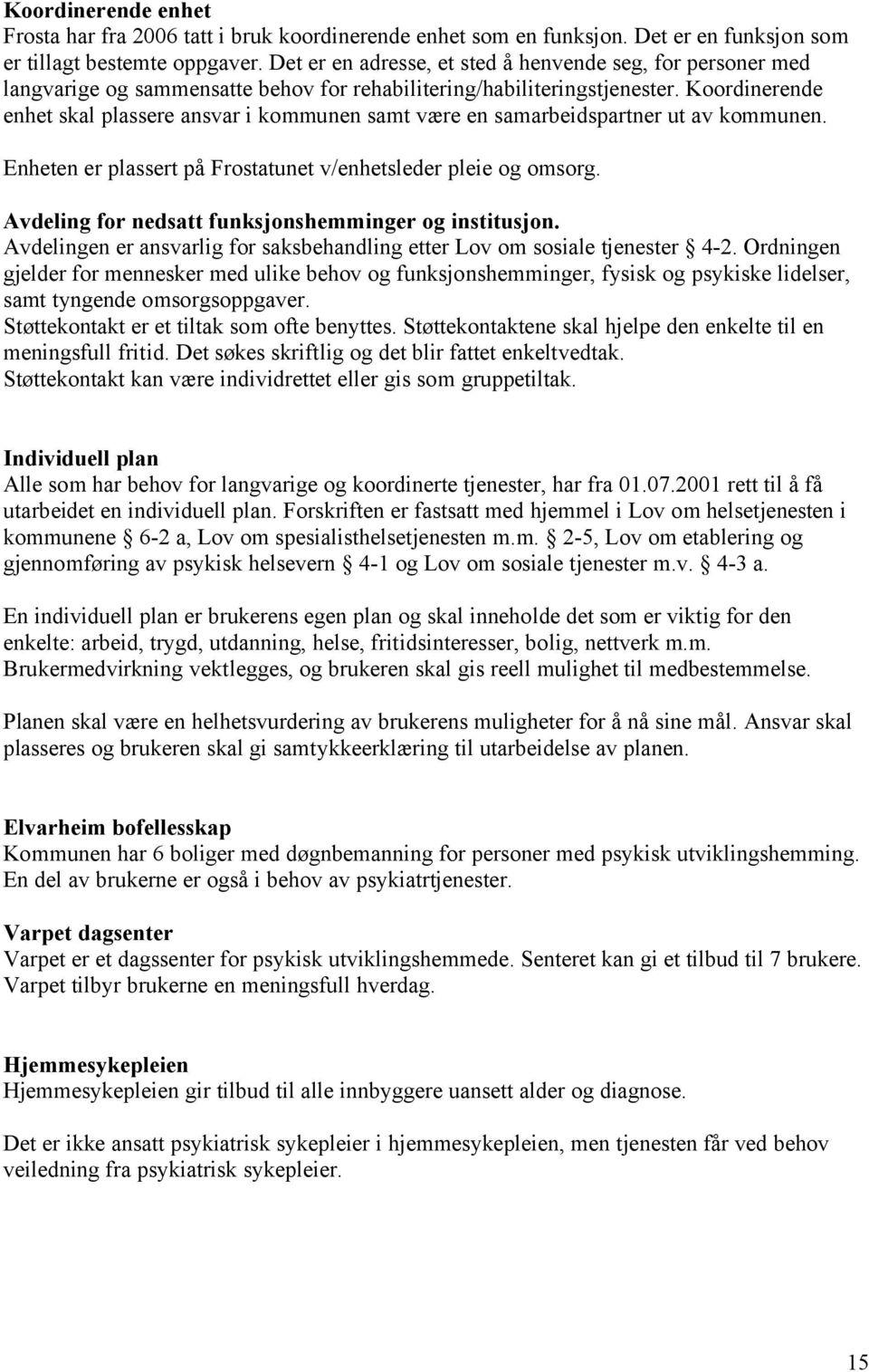 Koordinerende enhet skal plassere ansvar i kommunen samt være en samarbeidspartner ut av kommunen. Enheten er plassert på Frostatunet v/enhetsleder pleie og omsorg.