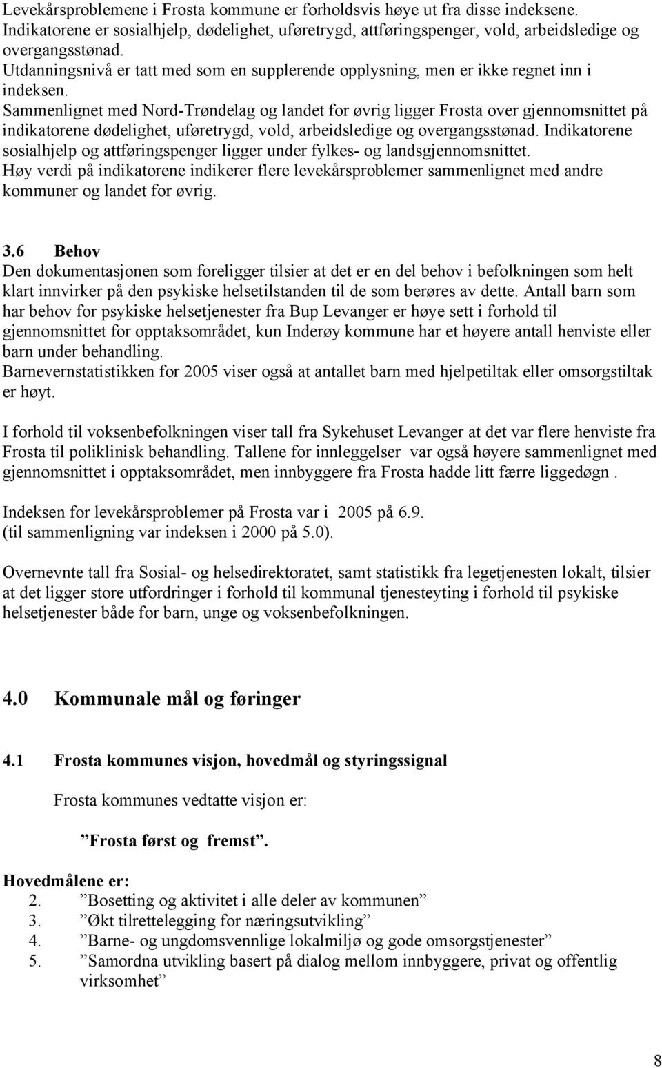 Sammenlignet med Nord-Trøndelag og landet for øvrig ligger Frosta over gjennomsnittet på indikatorene dødelighet, uføretrygd, vold, arbeidsledige og overgangsstønad.