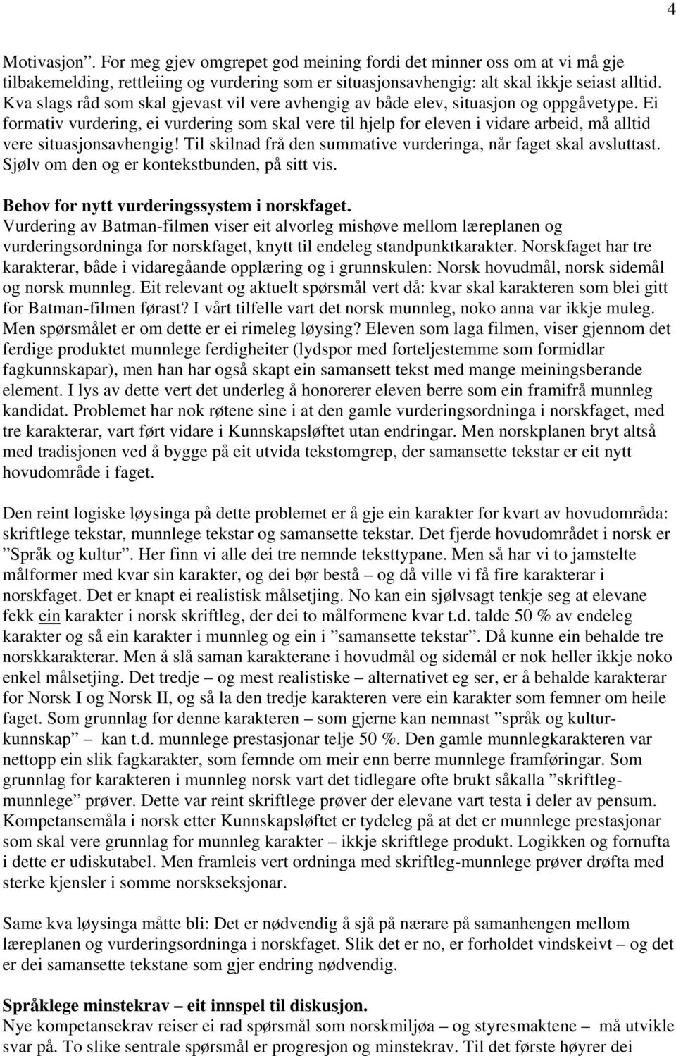 Ei formativ vurdering, ei vurdering som skal vere til hjelp for eleven i vidare arbeid, må alltid vere situasjonsavhengig! Til skilnad frå den summative vurderinga, når faget skal avsluttast.