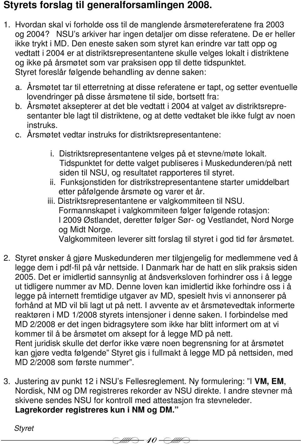 Den eneste saken som styret kan erindre var tatt opp og vedtatt i 2004 er at distriktsrepresentantene skulle velges lokalt i distriktene og ikke på årsmøtet som var praksisen opp til dette