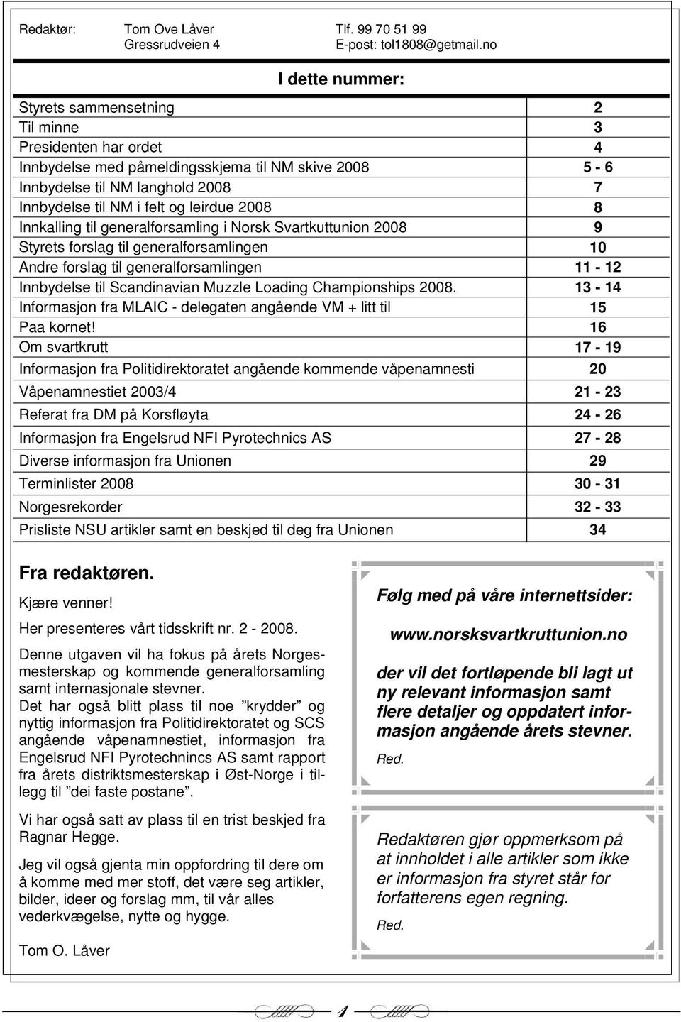 leirdue 2008 8 Innkalling til generalforsamling i Norsk Svartkuttunion 2008 9 Styrets forslag til generalforsamlingen 10 Andre forslag til generalforsamlingen 11-12 Innbydelse til Scandinavian Muzzle