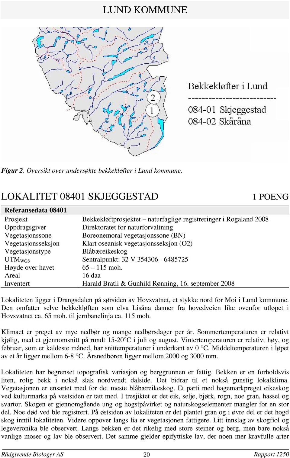Vegetasjonstype Blåbæreikeskog UTM WGS Sentralpunkt: 32 V 354306-6485725 Høyde over havet 65 115 moh. 16 daa Inventert Harald Bratli & Gunhild Rønning, 16.