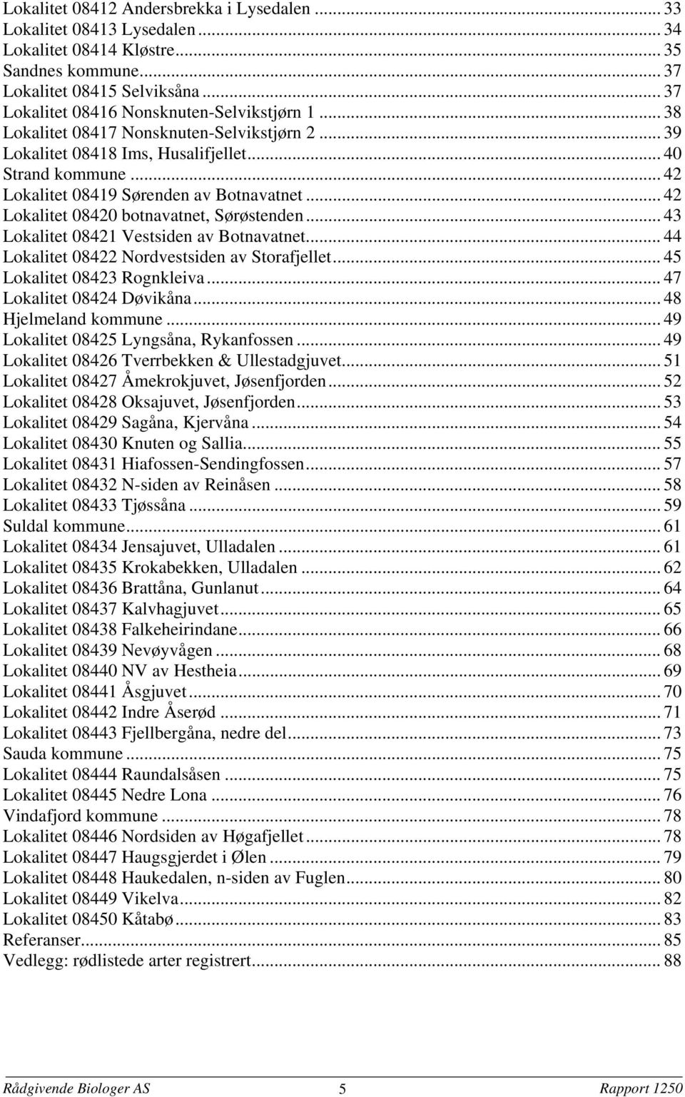 .. 42 Lokalitet 08419 Sørenden av Botnavatnet... 42 Lokalitet 08420 botnavatnet, Sørøstenden... 43 Lokalitet 08421 Vestsiden av Botnavatnet... 44 Lokalitet 08422 Nordvestsiden av Storafjellet.