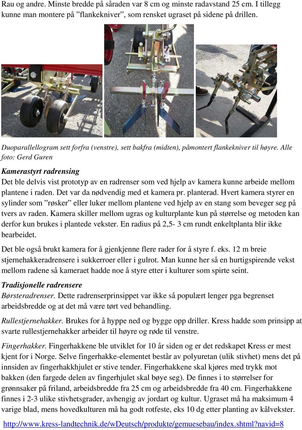 Alle foto: Gerd Guren Kamerastyrt radrensing Det ble delvis vist prototyp av en radrenser som ved hjelp av kamera kunne arbeide mellom plantene i raden. Det var da nødvendig med et kamera pr.