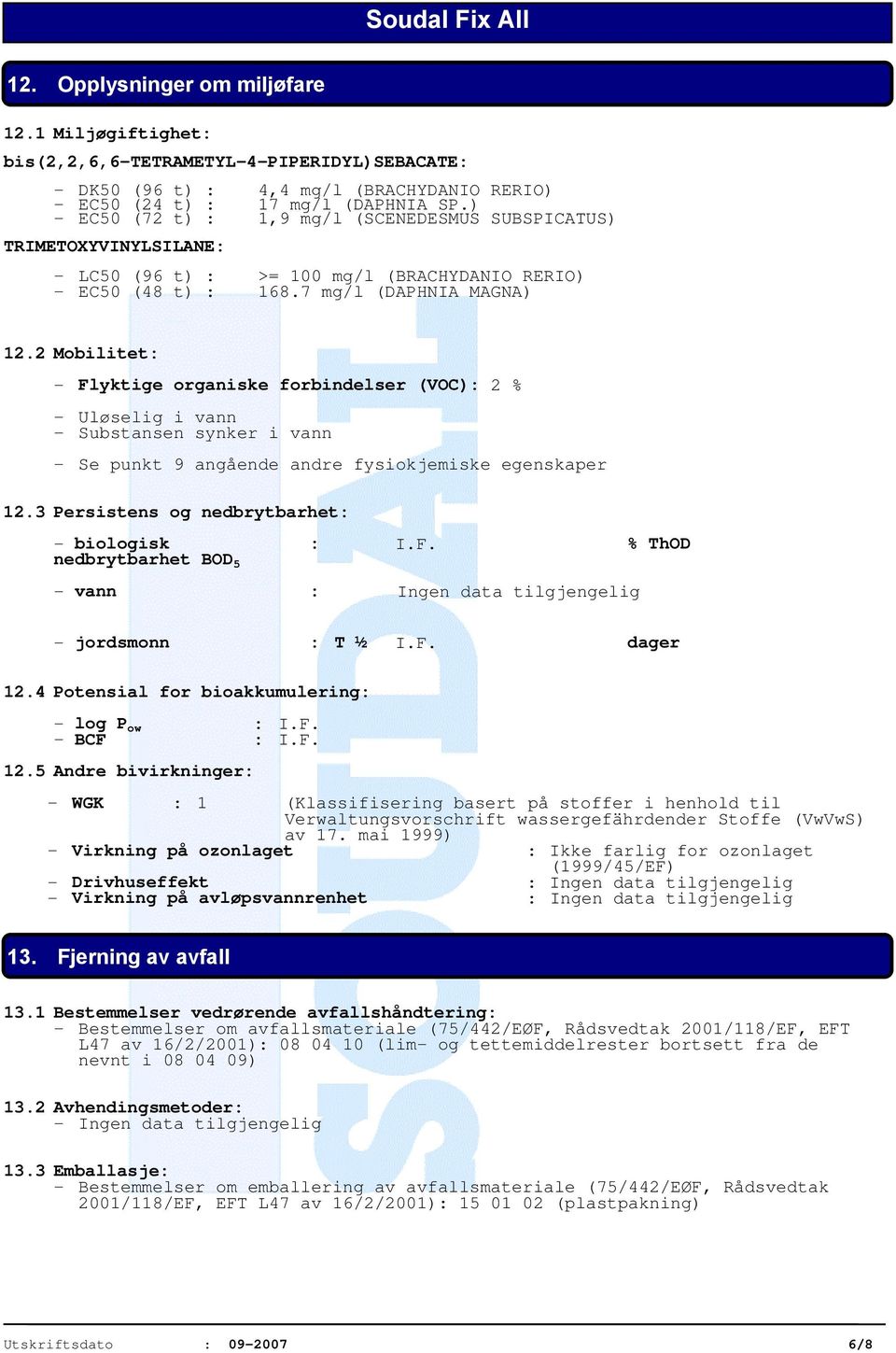 2 Mobilitet: - Flyktige organiske forbindelser (VOC): 2 % - Uløselig i vann - Substansen synker i vann - Se punkt 9 angående andre fysiokjemiske egenskaper 12.