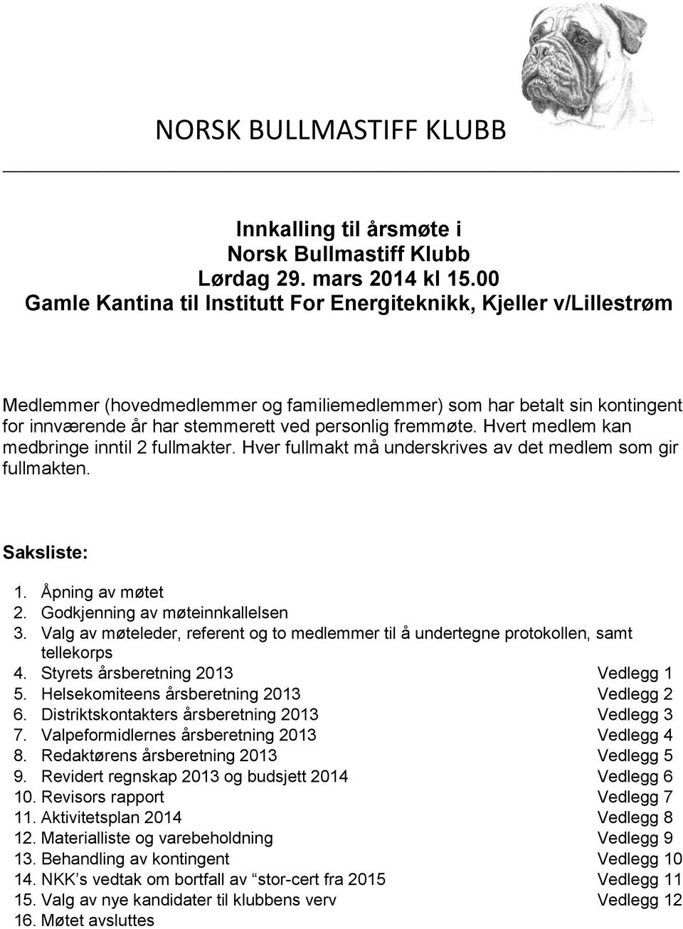 fremmøte. Hvert medlem kan medbringe inntil 2 fullmakter. Hver fullmakt må underskrives av det medlem som gir fullmakten. Saksliste: 1. Åpning av møtet 2. Godkjenning av møteinnkallelsen 3.