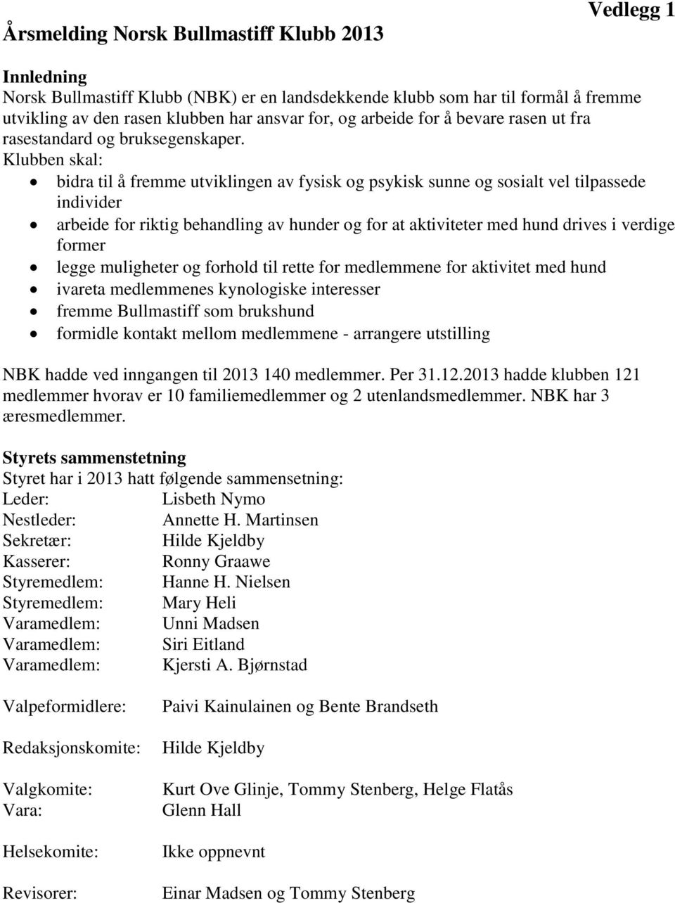 Klubben skal: bidra til å fremme utviklingen av fysisk og psykisk sunne og sosialt vel tilpassede individer arbeide for riktig behandling av hunder og for at aktiviteter med hund drives i verdige