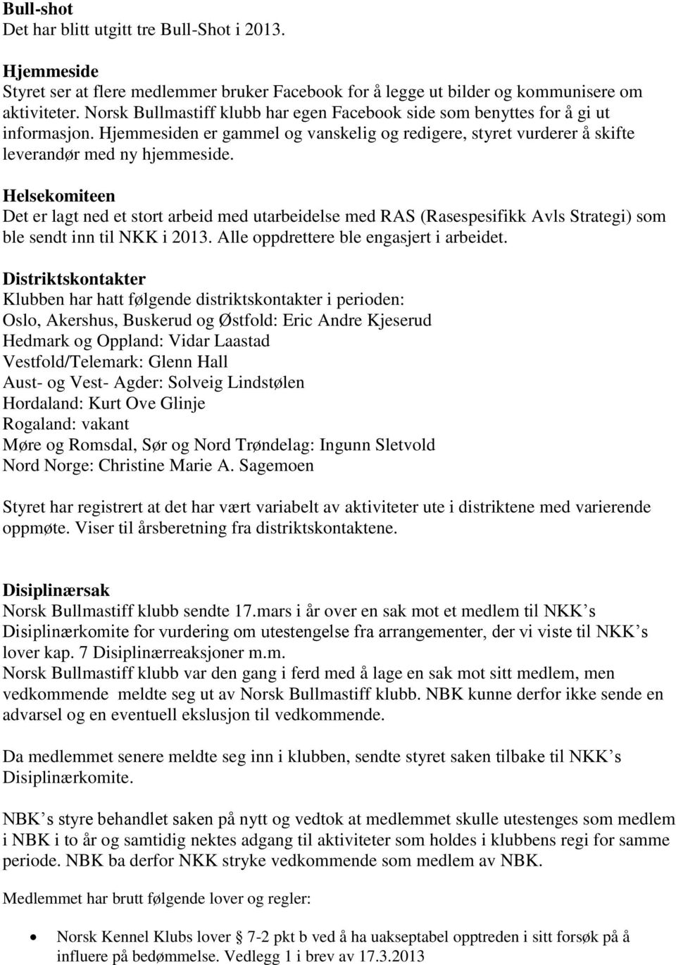 Helsekomiteen Det er lagt ned et stort arbeid med utarbeidelse med RAS (Rasespesifikk Avls Strategi) som ble sendt inn til NKK i 2013. Alle oppdrettere ble engasjert i arbeidet.