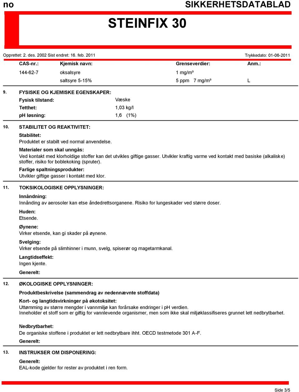 Materialer som skal unngås: Ved kontakt med klorholdige stoffer kan det utvikles giftige gasser. Utvikler kraftig varme ved kontakt med basiske (alkaliske) stoffer, risiko for boblekoking (spruter).