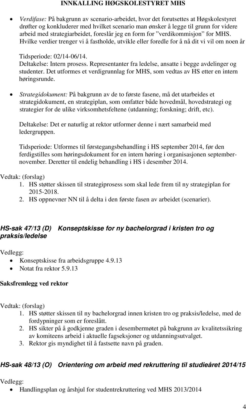 Representanter fra ledelse, ansatte i begge avdelinger og studenter. Det utformes et verdigrunnlag for MHS, som vedtas av HS etter en intern høringsrunde.