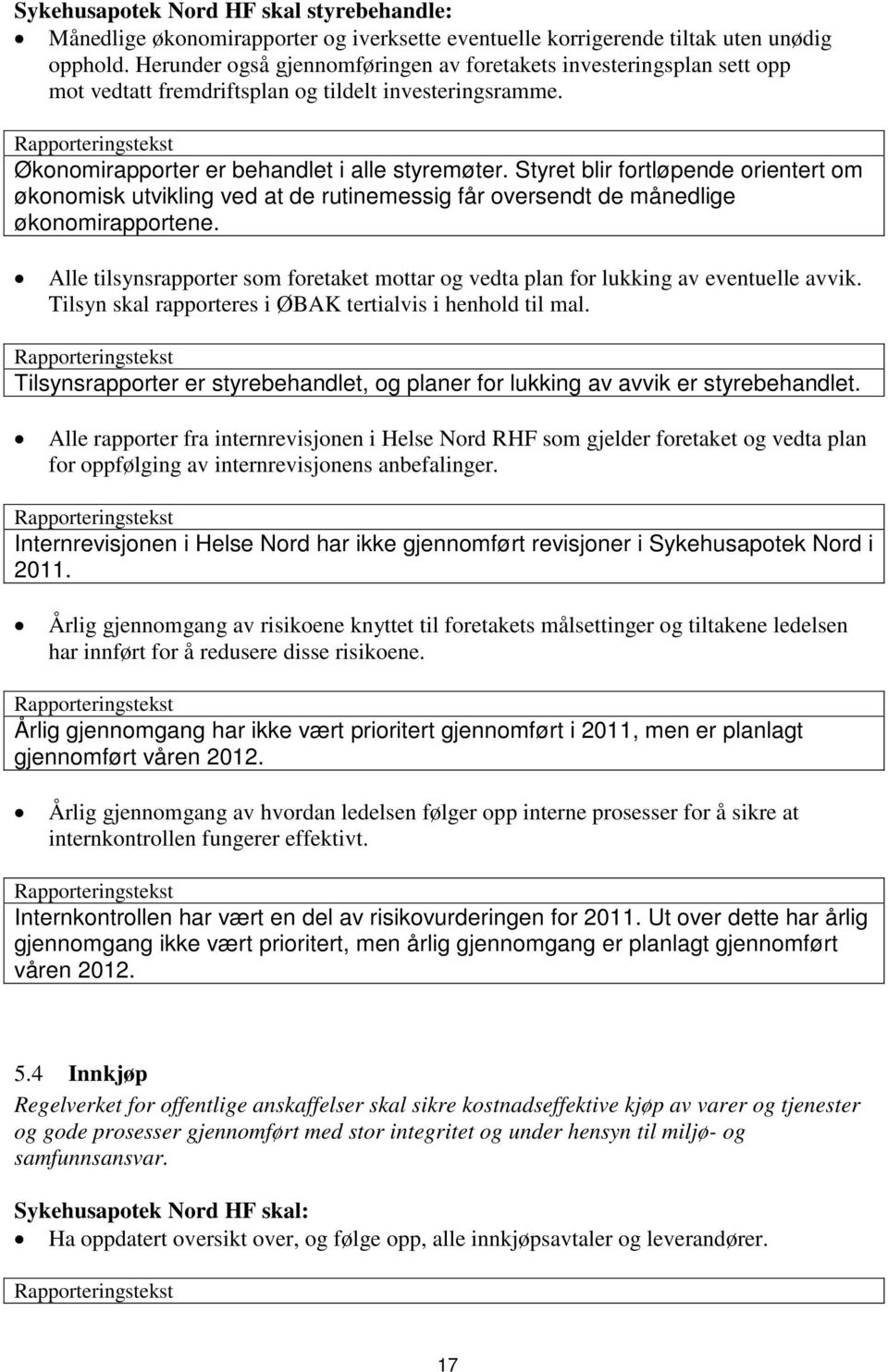 Styret blir fortløpende orientert om økonomisk utvikling ved at de rutinemessig får oversendt de månedlige økonomirapportene.