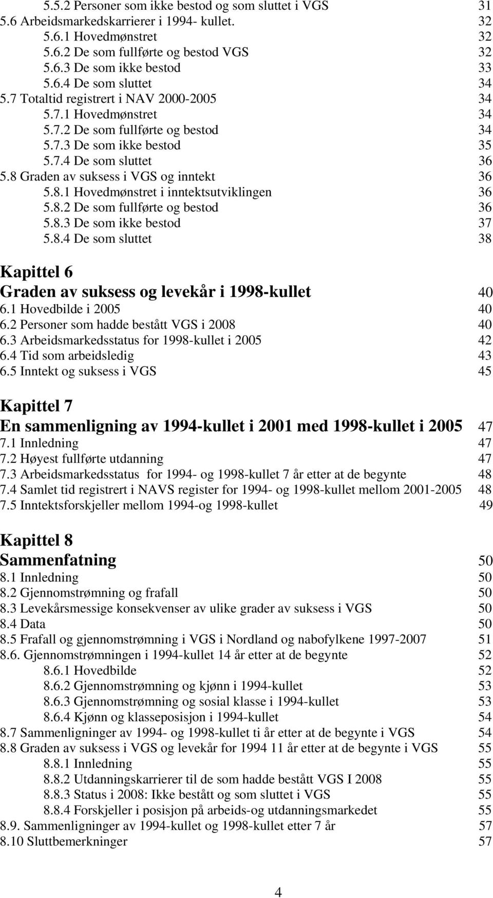 8.2 De som fullførte og bestod 36 5.8.3 De som ikke bestod 37 5.8.4 De som sluttet 38 Kapittel 6 Graden av suksess og levekår i 1998-kullet 40 6.1 Hovedbilde i 2005 40 6.