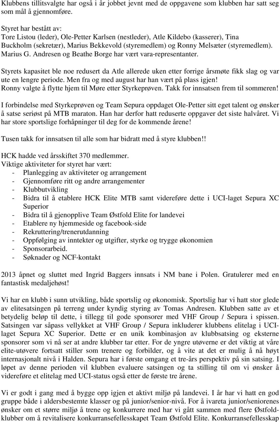 Andresen og Beathe Borge har vært vara representanter. Styrets kapasitet ble noe redusert da Atle allerede uken etter forrige årsmøte fikk slag og var ute en lengre periode.