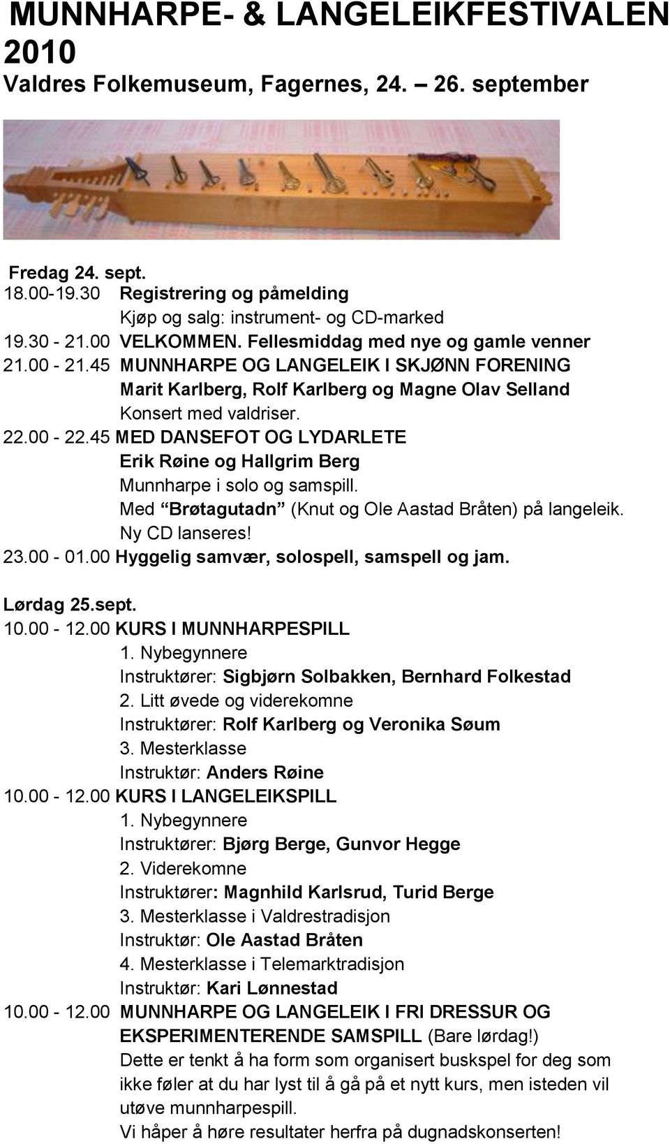 45 MED DANSEFOT OG LYDARLETE Erik Røine og Hallgrim Berg Munnharpe i solo og samspill. Med Brøtagutadn (Knut og Ole Aastad Bråten) på langeleik. Ny CD lanseres! 23.00-01.