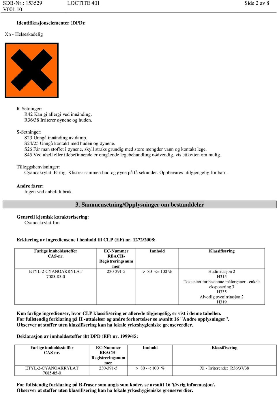 S45 Ved uhell eller illebefinnende er omgående legebehandling nødvendig, vis etiketten om mulig. Tilleggshenvisninger: Cyanoakrylat. Farlig. Klistrer sammen hud og øyne på få sekunder.