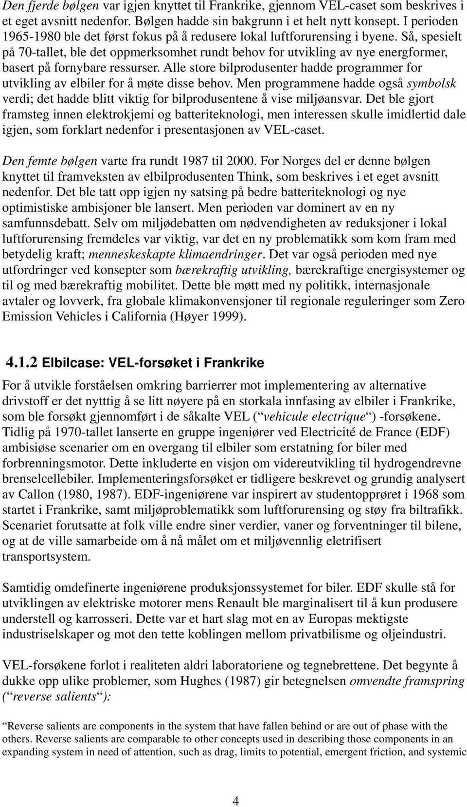 Så, spesielt på 70-tallet, ble det oppmerksomhet rundt behov for utvikling av nye energformer, basert på fornybare ressurser.