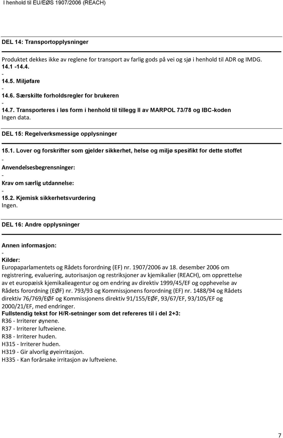 2. Kjemisk sikkerhetsvurdering Ingen. DEL 16: Andre opplysninger Annen informasjon: Kilder: Europaparlamentets og Rådets forordning (EF) nr. 1907/2006 av 18.