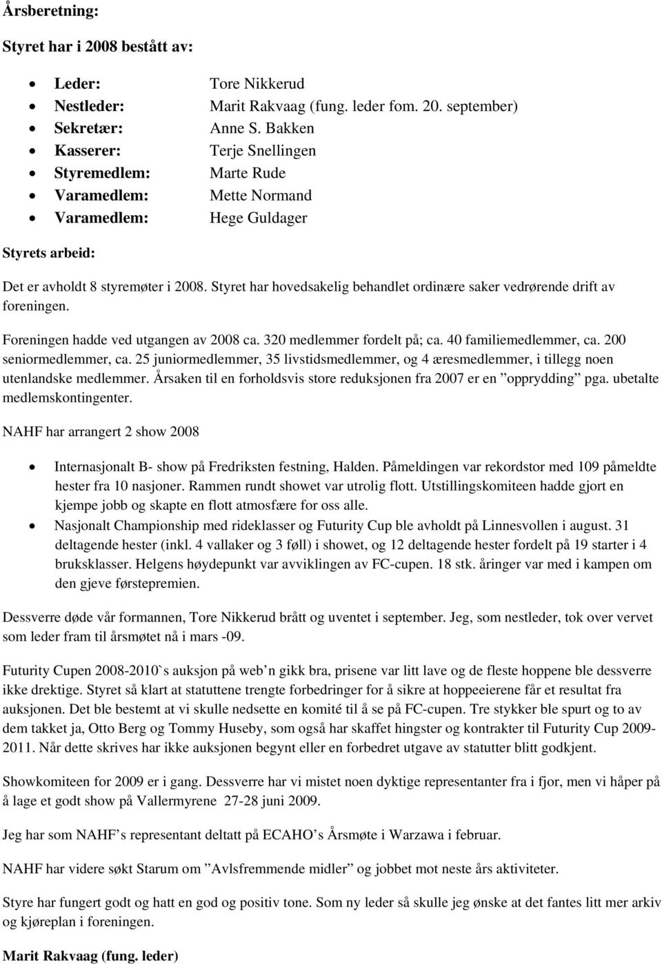 Styret har hovedsakelig behandlet ordinære saker vedrørende drift av foreningen. Foreningen hadde ved utgangen av 2008 ca. 320 medlemmer fordelt på; ca. 40 familiemedlemmer, ca.