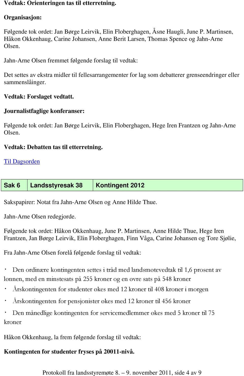 Jahn-Arne Olsen fremmet følgende forslag til vedtak: Det settes av ekstra midler til fellesarrangementer for lag som debatterer grenseendringer eller sammenslåinger.