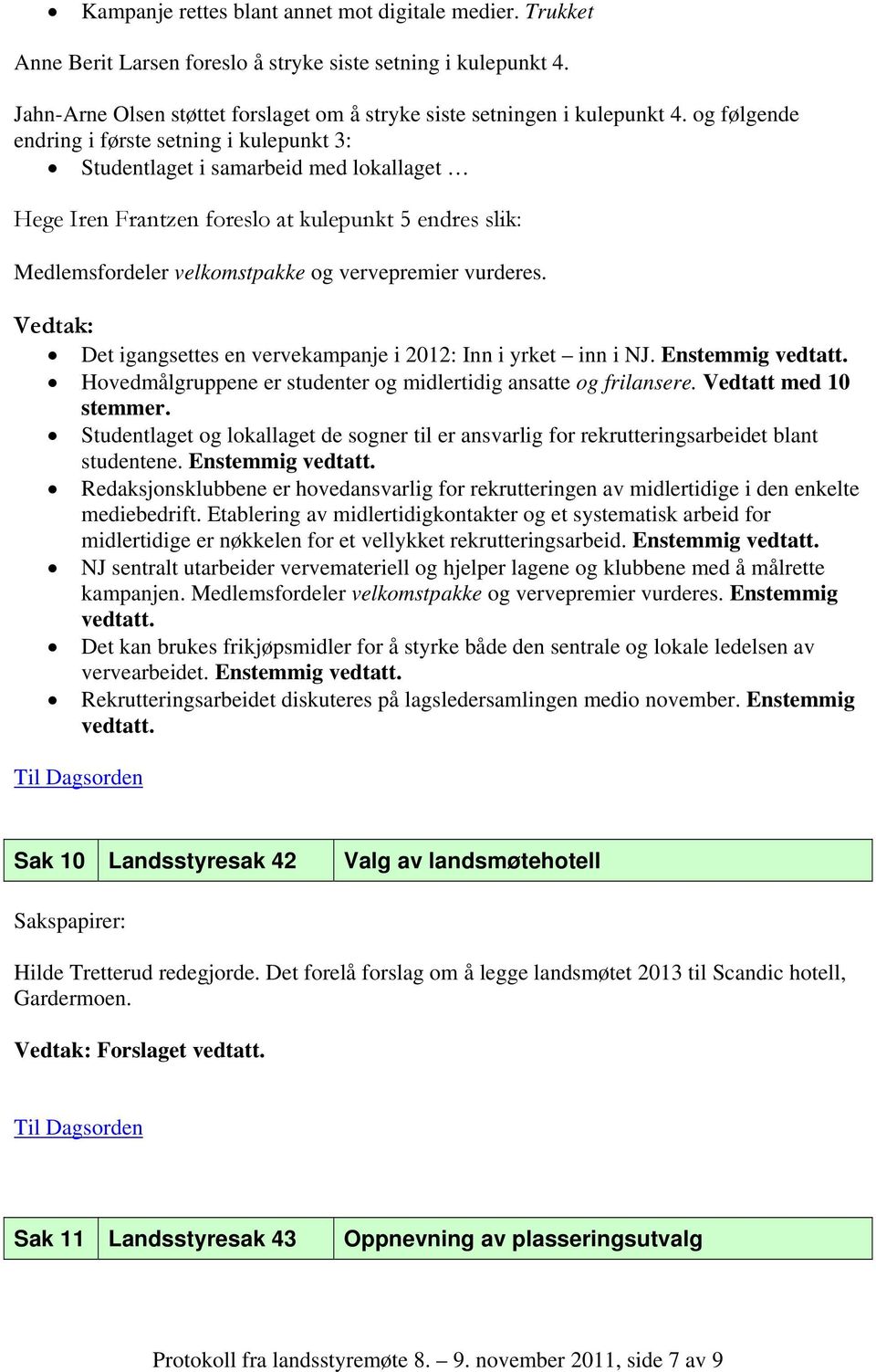 vurderes. Vedtak: Det igangsettes en vervekampanje i 2012: Inn i yrket inn i NJ. Enstemmig vedtatt. Hovedmålgruppene er studenter og midlertidig ansatte og frilansere. Vedtatt med 10 stemmer.