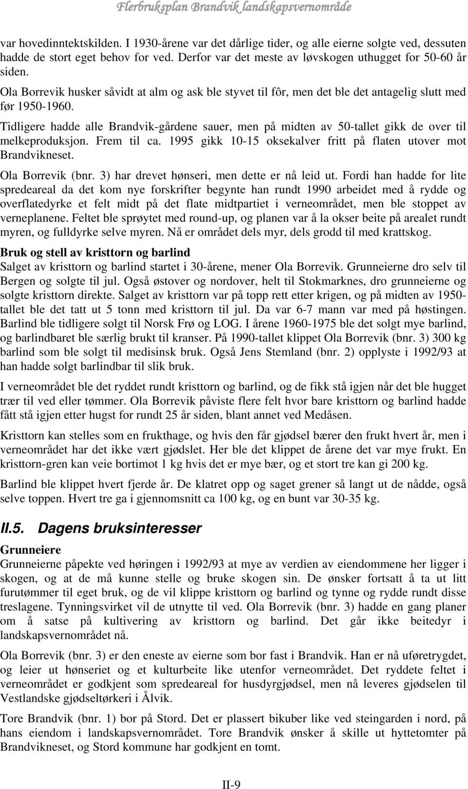 Tidligere hadde alle Brandvik-gårdene sauer, men på midten av 50-tallet gikk de over til melkeproduksjon. Frem til ca. 1995 gikk 10-15 oksekalver fritt på flaten utover mot Brandvikneset.